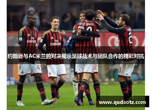 约翰逊与AC米兰的对决揭示足球战术与团队合作的精彩对抗