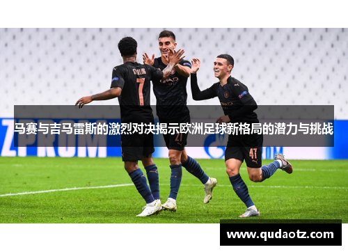 马赛与吉马雷斯的激烈对决揭示欧洲足球新格局的潜力与挑战