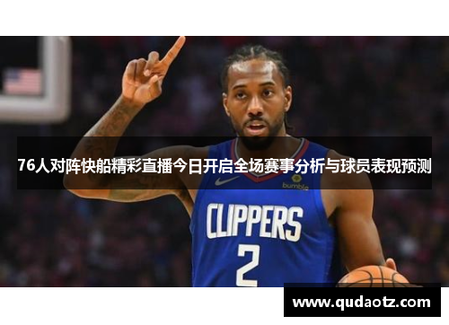 76人对阵快船精彩直播今日开启全场赛事分析与球员表现预测