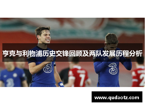 亨克与利物浦历史交锋回顾及两队发展历程分析
