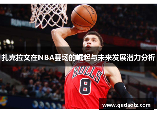 扎克拉文在NBA赛场的崛起与未来发展潜力分析