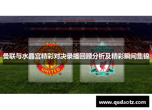 曼联与水晶宫精彩对决录播回顾分析及精彩瞬间集锦